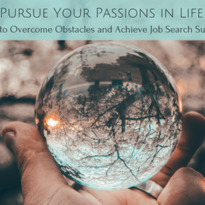 5 Ways to Pursue Your Passions in Life & Work - How to Overcome Obstacles + Achieve Job Search Success